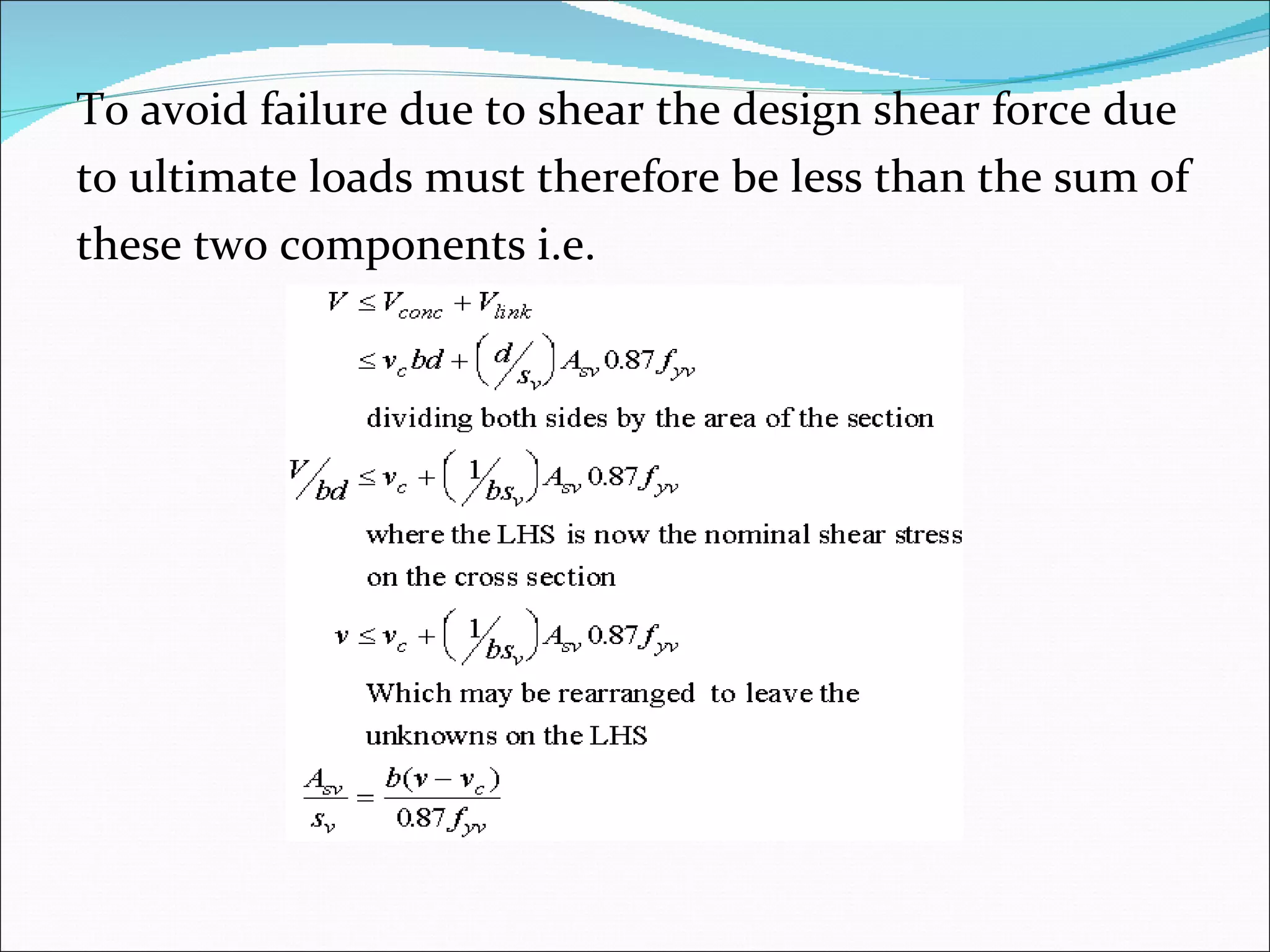 To avoid failure due to shear the design shear force due  to ultimate loads must therefore be less than the sum of  these two components i.e. 