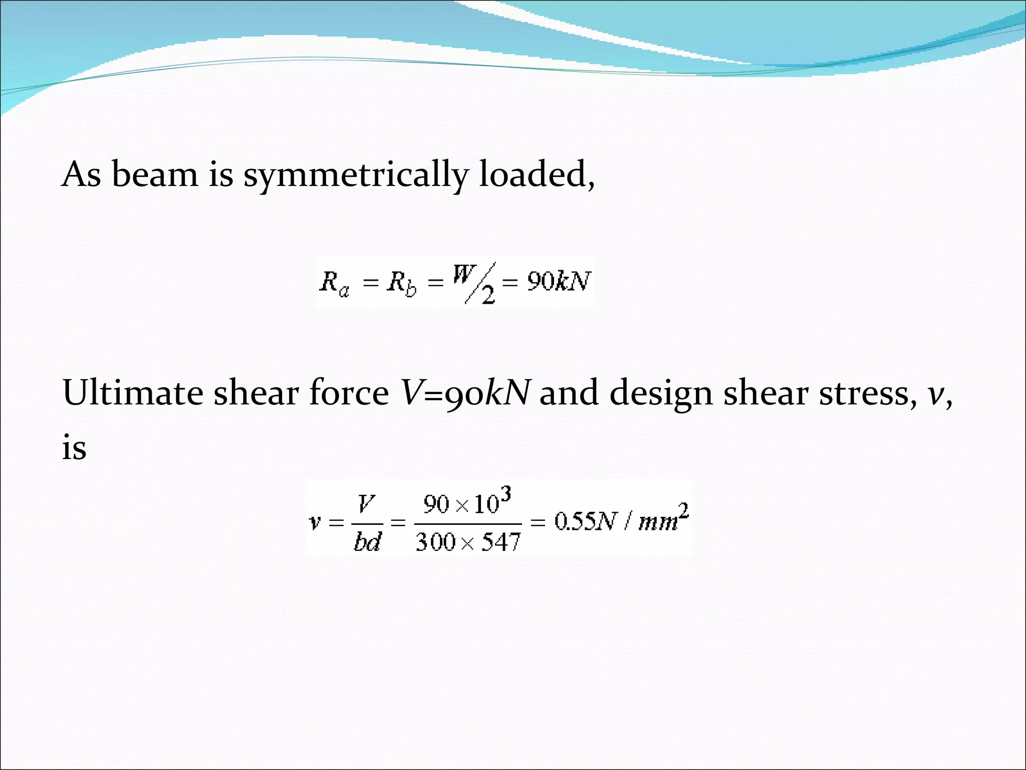 As beam is symmetrically loaded, Ultimate shear force  V =90 kN  and design shear stress,  v ,  is 