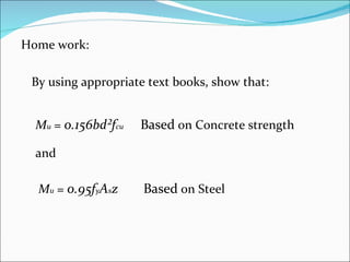 Home work: By using appropriate text books, show that:  M u  =  0.156bd²f cu Based  on Concrete strength  and M u  =  0.95f y A s z Based  on Steel 