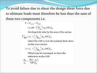 To avoid failure due to shear the design shear force due  to ultimate loads must therefore be less than the sum of  these two components i.e. 