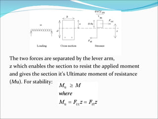 The two forces are separated by the lever arm,  z  which enables the section to resist the applied moment  and gives the section it’s Ultimate moment of resistance  ( M u). For stability: 