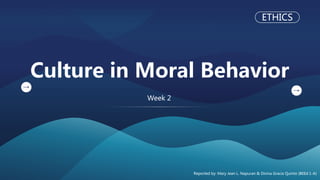 Culture in Moral Behavior
Reported by: Mary Jean L. Napuran & Divina Gracia Quinto (BEEd 1-A)
ETHICS
Week 2
 
