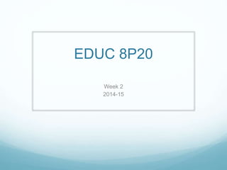 EDUC 8P20 
Week 2 
2014-15 
 
