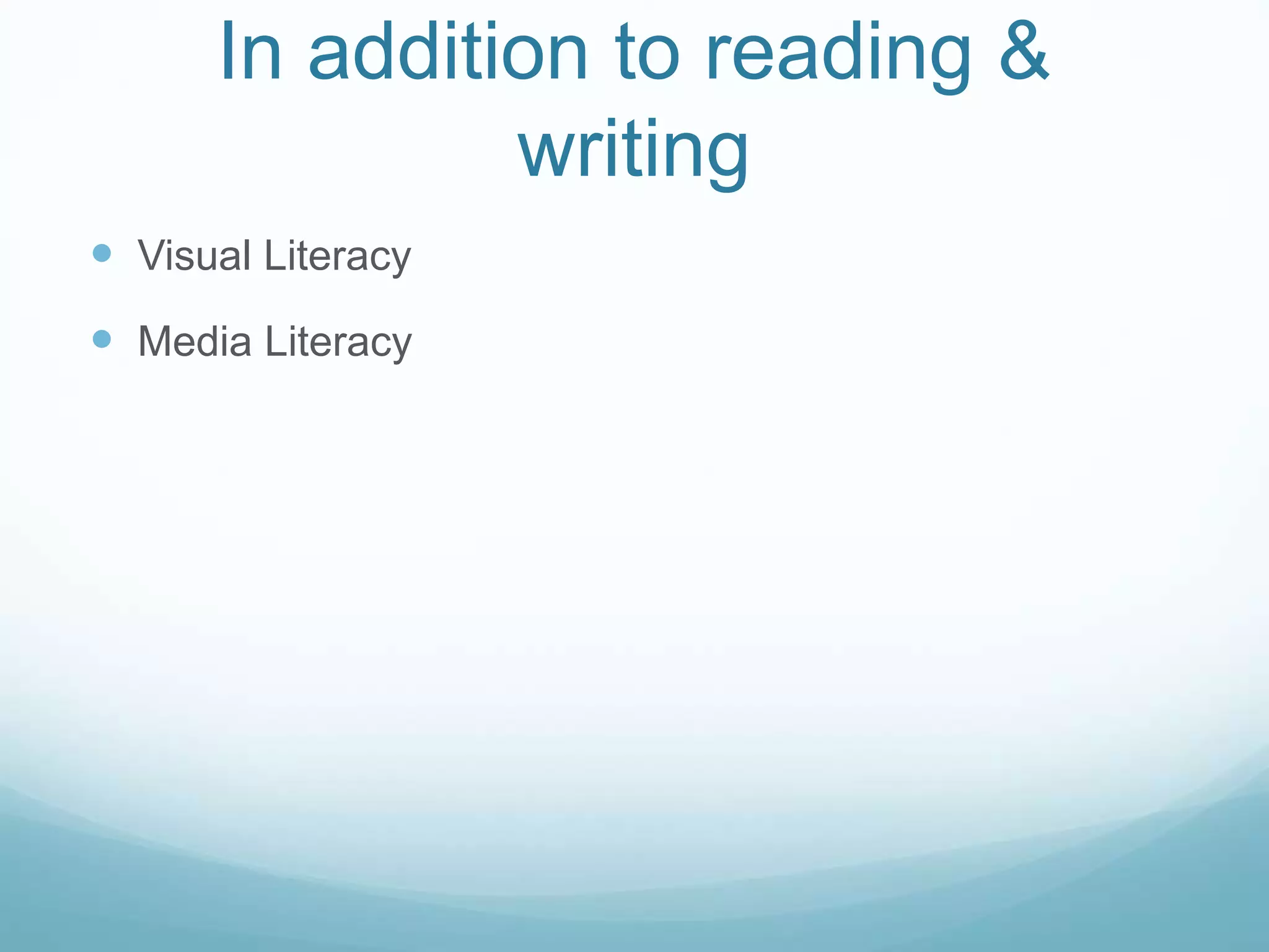 In addition to reading & 
writing 
 Visual Literacy 
 Media Literacy 
 
