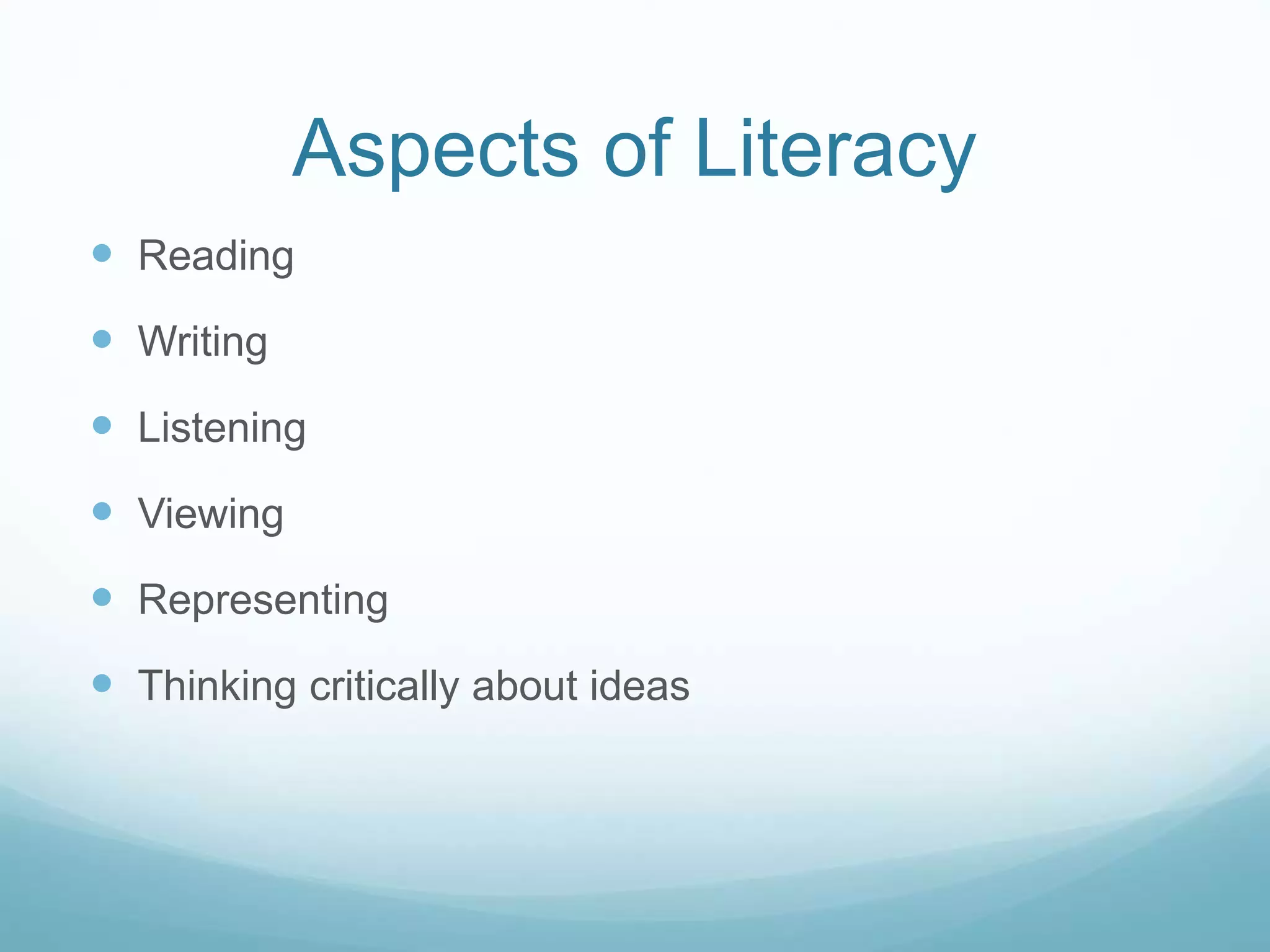 Aspects of Literacy 
 Reading 
 Writing 
 Listening 
 Viewing 
 Representing 
 Thinking critically about ideas 
 