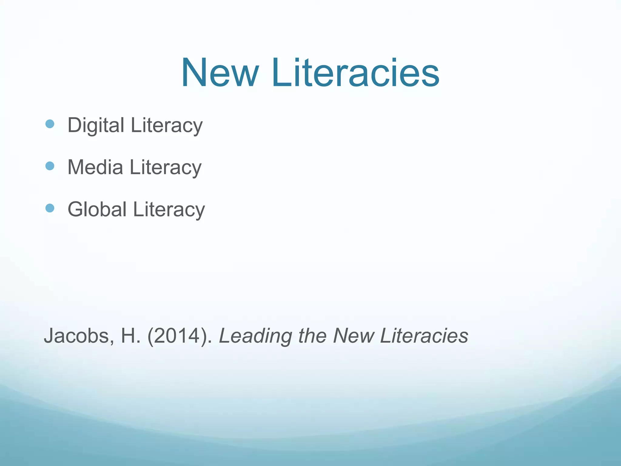New Literacies 
 Digital Literacy 
 Media Literacy 
 Global Literacy 
Jacobs, H. (2014). Leading the New Literacies 
 
