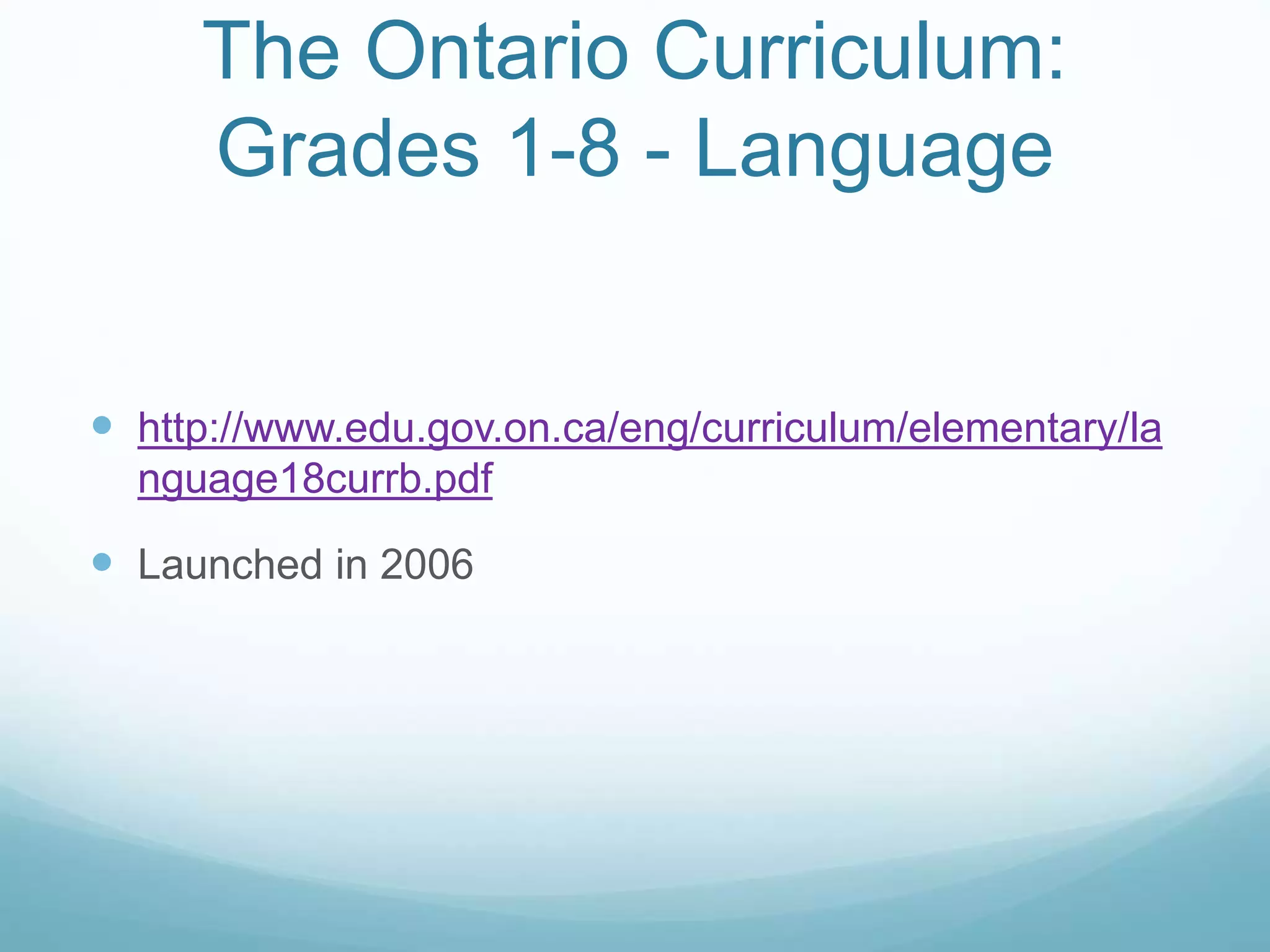 The Ontario Curriculum: 
Grades 1-8 - Language 
 http://www.edu.gov.on.ca/eng/curriculum/elementary/la 
nguage18currb.pdf 
 Launched in 2006 
 