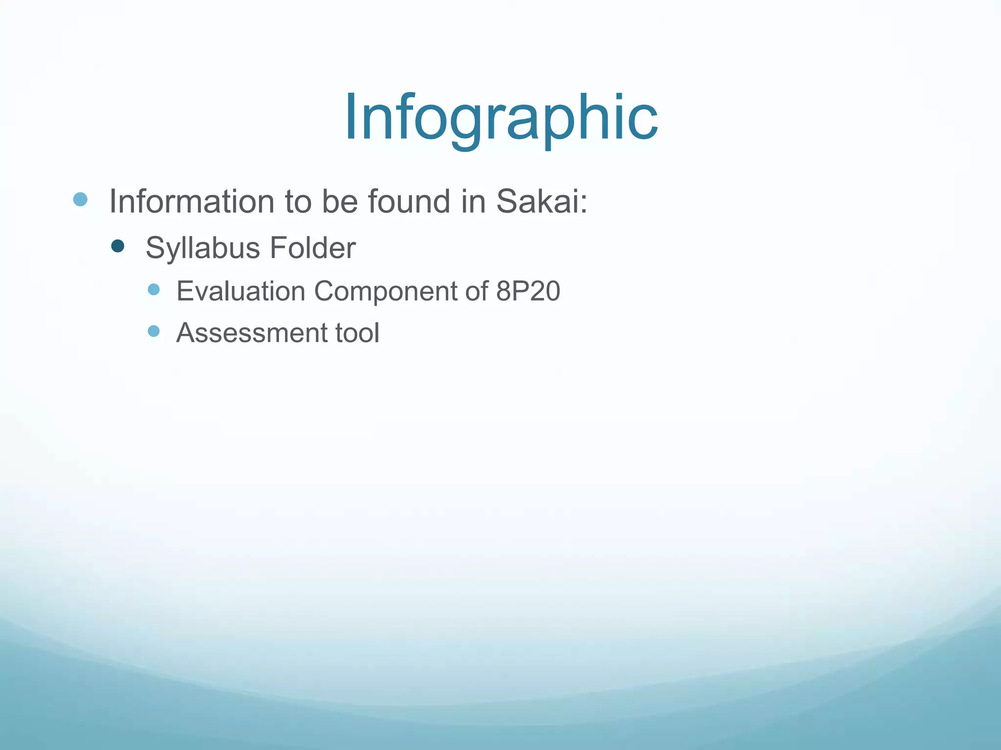 Infographic 
 Information to be found in Sakai: 
 Syllabus Folder 
 Evaluation Component of 8P20 
 Assessment tool 
 