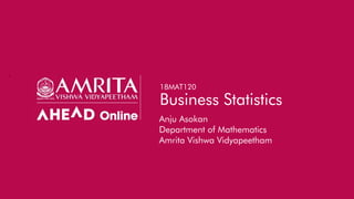 `
18MAT120
Business Statistics
Anju Asokan
Department of Mathematics
Amrita Vishwa Vidyapeetham
 