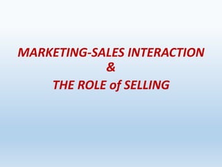 MARKETING-SALES INTERACTION
&
THE ROLE of SELLING
 
