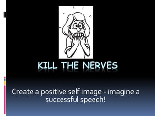 KILL THE NERVES
Create a positive self image - imagine a
successful speech!
 