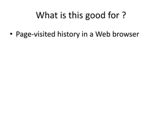 What is this good for ?
• Page-visited history in a Web browser
 