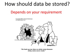 How should data be stored?
Depends on your requirement
 