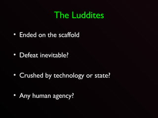 The Luddites Ended on the scaffold Defeat inevitable? Crushed by technology or state? Any human agency? 