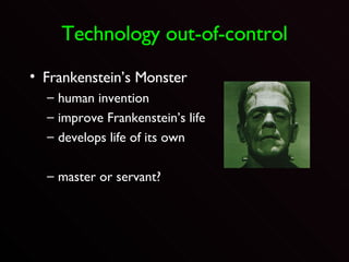 Technology out-of-control Frankenstein’s Monster human invention improve Frankenstein’s life develops life of its own master or servant? 