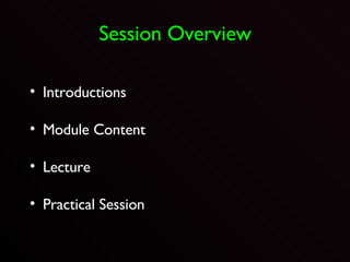 Session Overview Introductions  Module Content Lecture Practical Session 