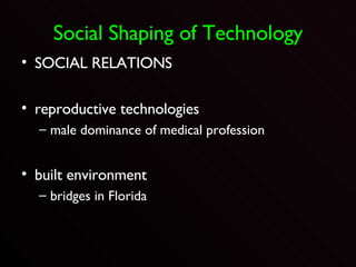 Social Shaping of Technology SOCIAL RELATIONS reproductive technologies male dominance of medical profession built environment bridges in Florida 