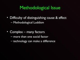 Methodological Issue Difficulty of distinguishing cause & effect Methodological Luddism Complex – many factors more than one social factor technology can make a difference 