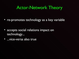 Actor-Network Theory re-promotes technology as a key variable accepts social relations impact on technology... ...vice-versa also true 