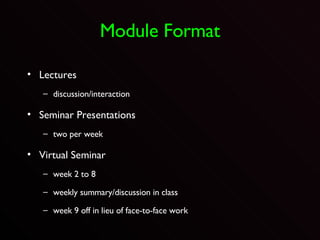 Module Format Lectures discussion/interaction Seminar Presentations two per week Virtual Seminar week 2 to 8 weekly summary/discussion in class week 9 off in lieu of face-to-face work 