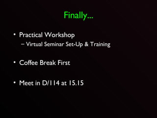 Finally... Practical Workshop Virtual Seminar Set-Up & Training Coffee Break First Meet in D/114 at 15.15 