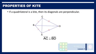 Lesson 2
• If a quadrilateral is a kite, then its diagonals are perpendicular.
D
C
A
B
BD
AC 
 