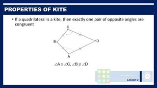 Lesson 2
• If a quadrilateral is a kite, then exactly one pair of opposite angles are
congruent
D
C
A
B
A  C, B  D
 
