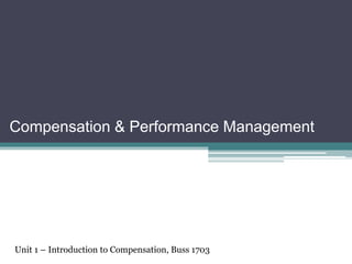 Compensation & Performance Management
Unit 1 – Introduction to Compensation, Buss 1703
 