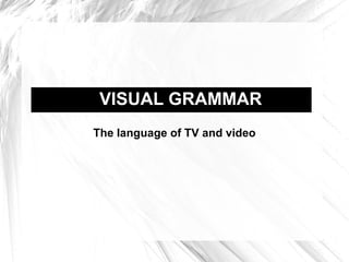 VISUAL GRAMMAR The language of TV and video 