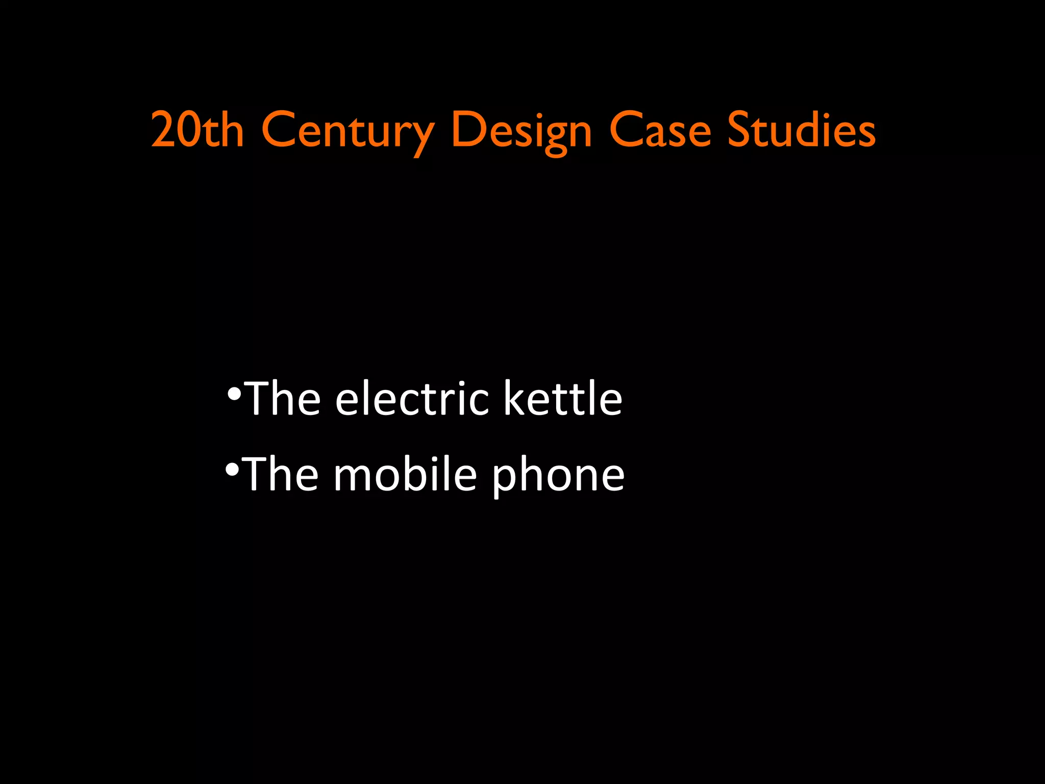 20th Century Design Case Studies20th Century Design Case Studies
•The electric kettle
•The mobile phone
 
