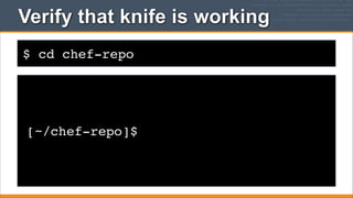 Verify that knife is working
$ cd chef-repo

[~/chef-repo]$

 