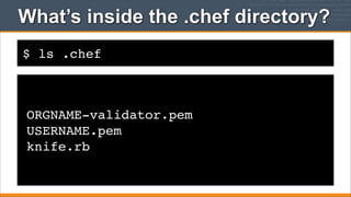 What’s inside the .chef directory?
$ ls .chef

ORGNAME-validator.pem
USERNAME.pem
knife.rb

 
