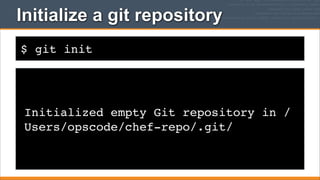 Initialize a git repository
$ git init

Initialized empty Git repository in /
Users/opscode/chef-repo/.git/

 