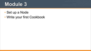 Module 3
• Set up a Node
• Write your first Cookbook

 