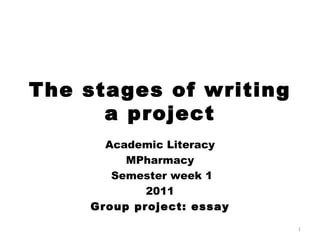 The stages of writing a project Academic Literacy MPharmacy   Semester week 1 2011 Group project: essay 