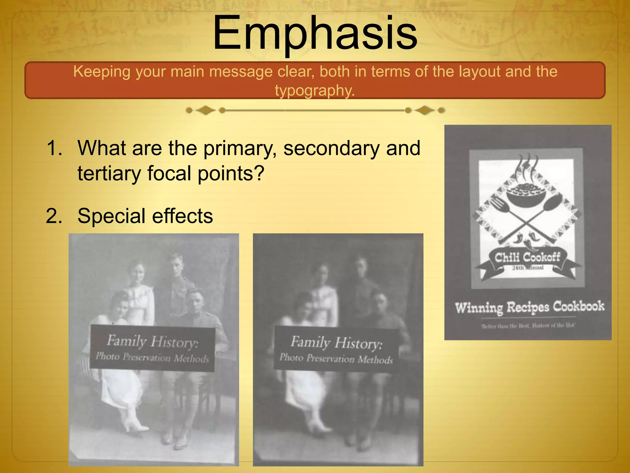 Emphasis
Keeping your main message clear, both in terms of the layout and the
typography.
1. What are the primary, secondary and
tertiary focal points?
2. Special effects
 