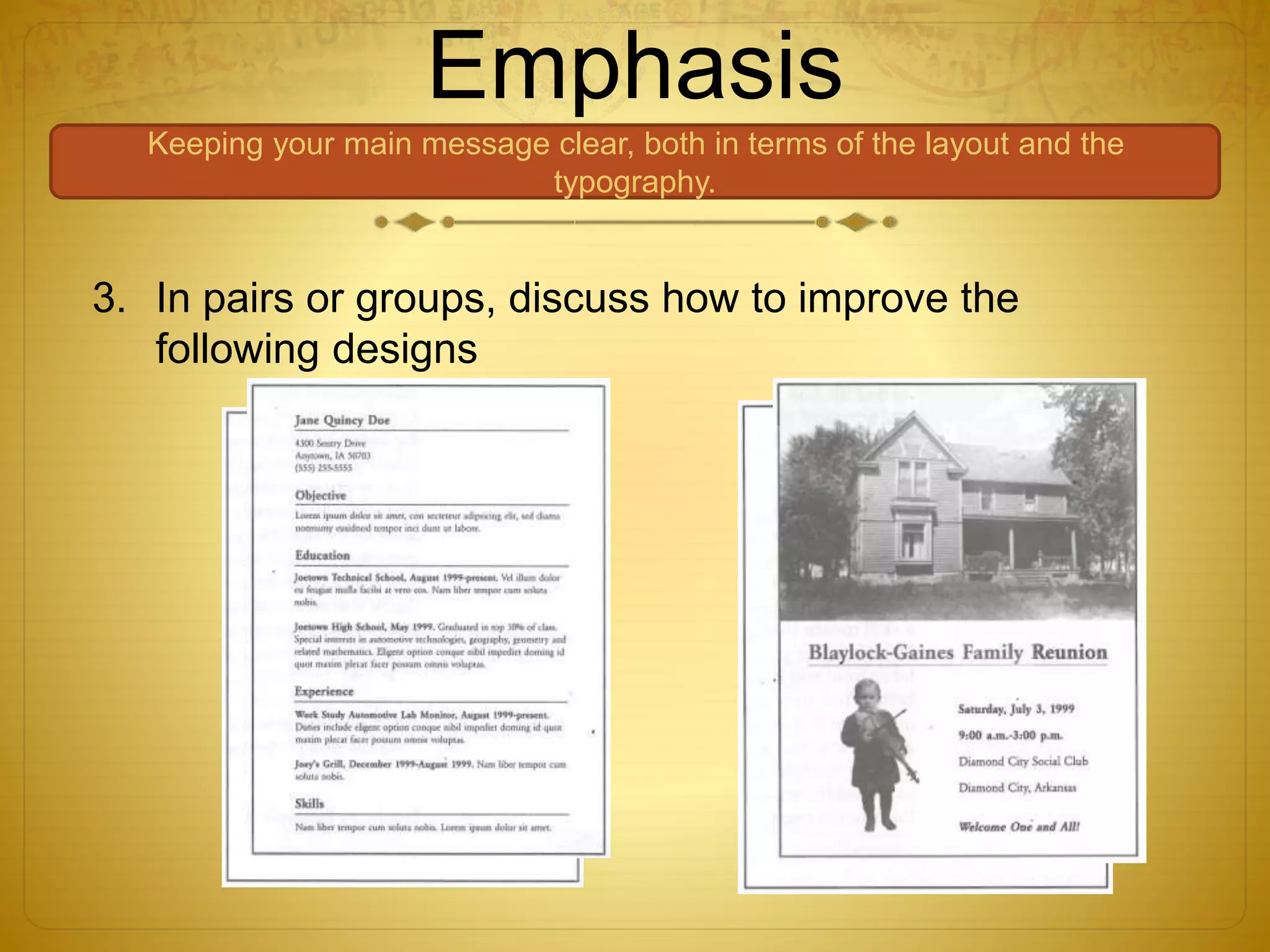 Emphasis
Keeping your main message clear, both in terms of the layout and the
typography.
3. In pairs or groups, discuss how to improve the
following designs
 