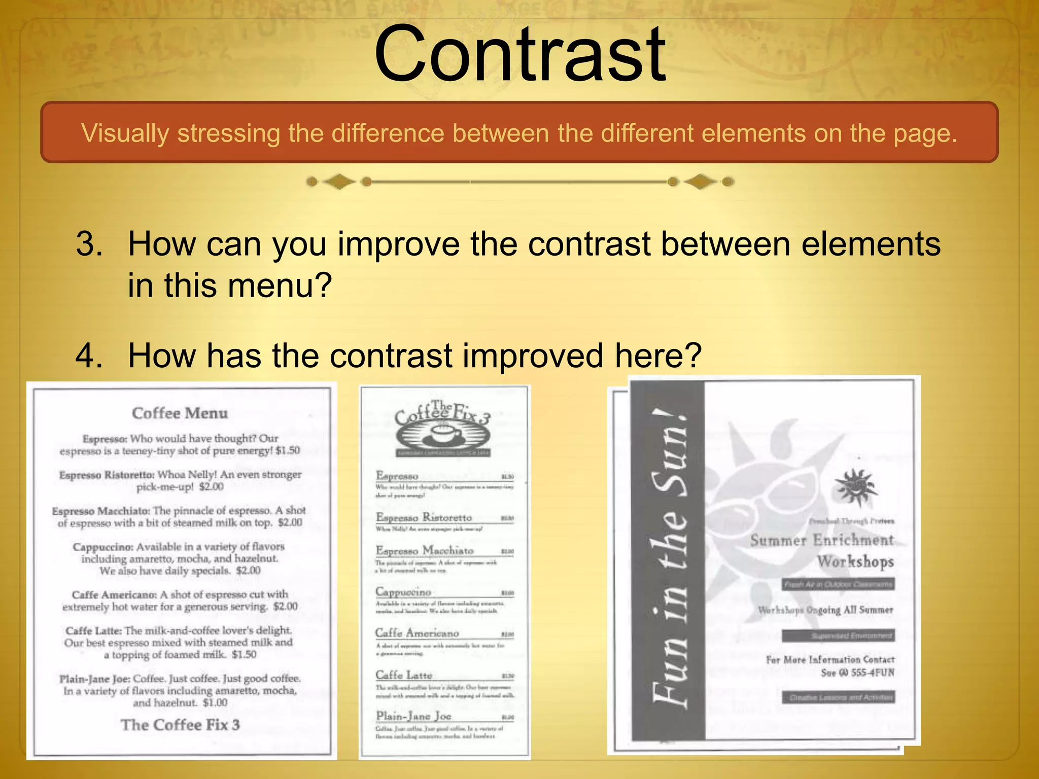 Contrast
Visually stressing the difference between the different elements on the page.
3. How can you improve the contrast between elements
in this menu?
4. How has the contrast improved here?
 