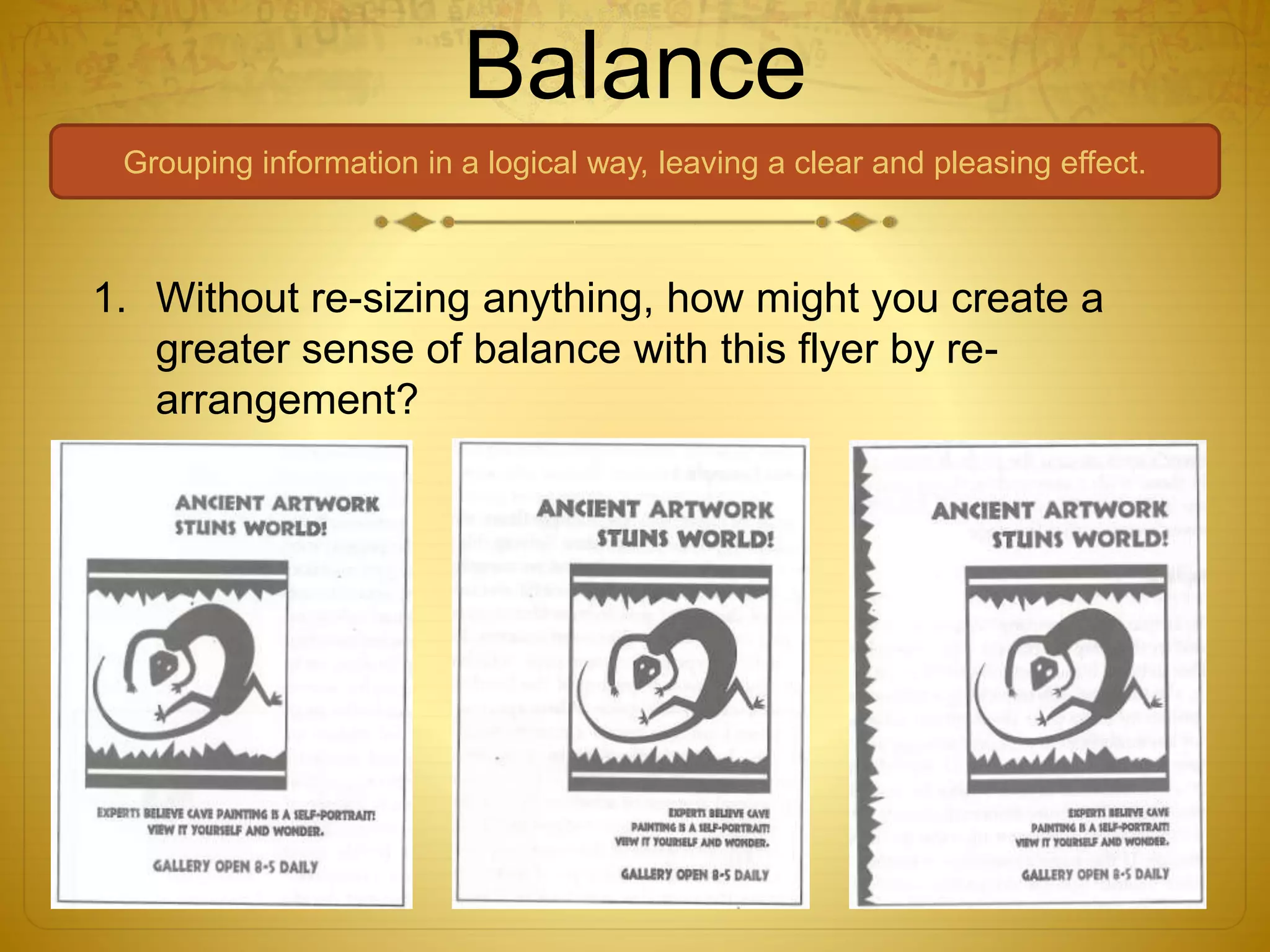 Balance
Grouping information in a logical way, leaving a clear and pleasing effect.
1. Without re-sizing anything, how might you create a
greater sense of balance with this flyer by re-
arrangement?
 