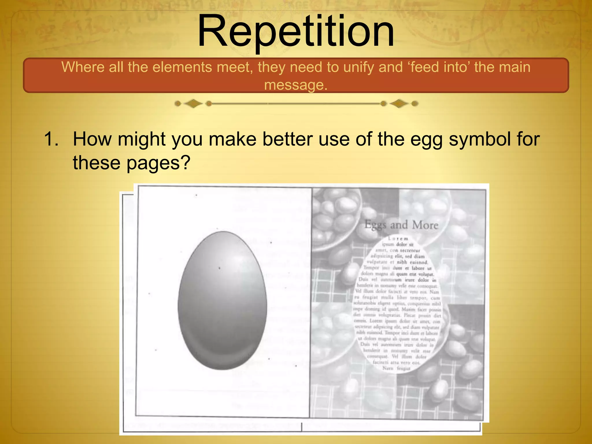Repetition
Where all the elements meet, they need to unify and ‘feed into’ the main
message.
1. How might you make better use of the egg symbol for
these pages?
 