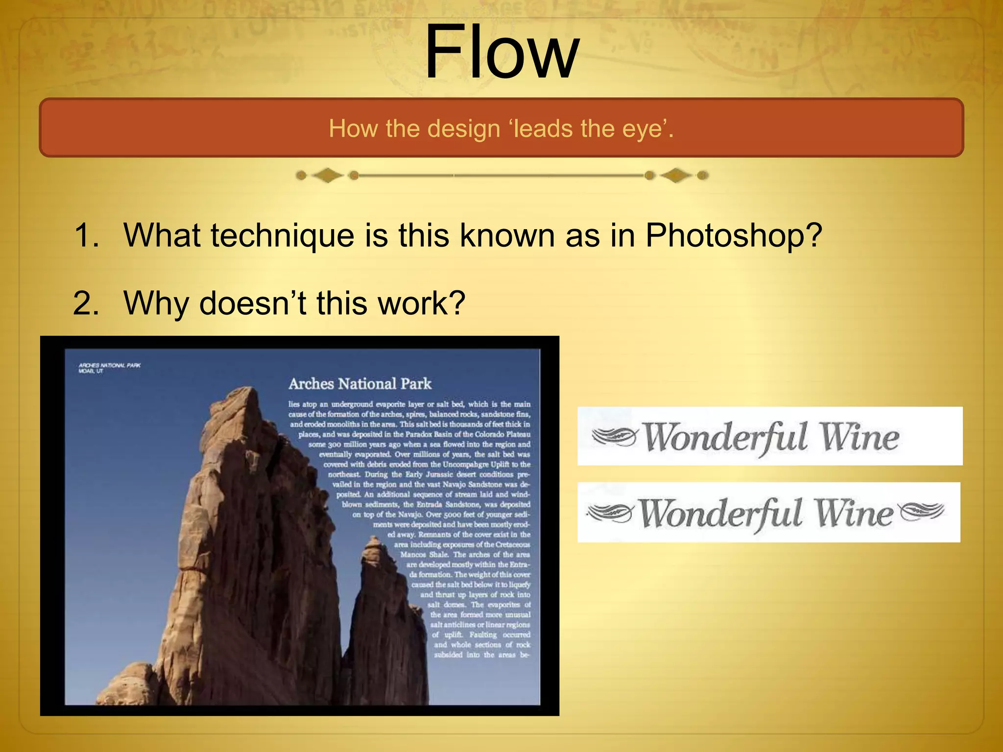 Flow
How the design ‘leads the eye’.
1. What technique is this known as in Photoshop?
2. Why doesn’t this work?
 