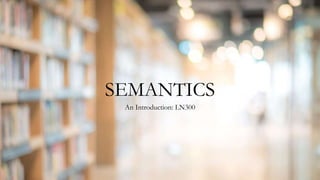 SEMANTICS
An Introduction: LN300
 