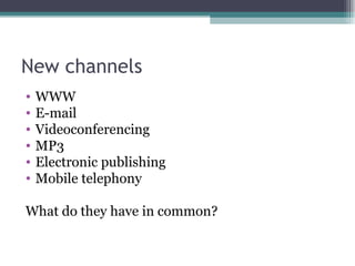 New channels WWW E-mail Videoconferencing MP3 Electronic publishing Mobile telephony What do they have in common? 