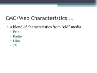 CMC/Web Characteristics  (2/2) A blend of characteristics from “old” media Print Radio Film TV 