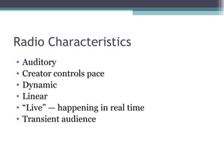 Radio Characteristics Auditory  Creator controls pace  Dynamic  Linear “ Live” — happening in real time  Transient audience 