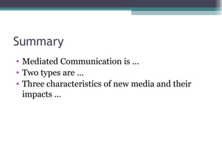 Summary Mediated Communication is … Two types are … Three characteristics of new media and their impacts … 