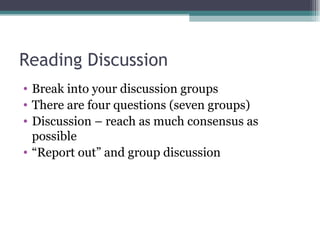 Reading Discussion Break into your discussion groups There are four questions (seven groups) Discussion – reach as much consensus as possible “ Report out” and group discussion 
