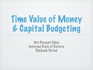 Time Value of Money
& Capital Budgeting
       Net Present Value
    Internal Rate of Return
         Payback Period
 