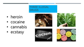 THREE ILLEGAL
DRUGS
• heroin
• cocaine
• cannabis
• ecstasy
 