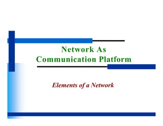 Network As
Communication Platform
Elements of a Network
 